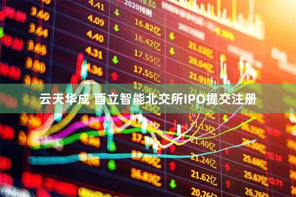 云天华成 酉立智能北交所IPO提交注册
