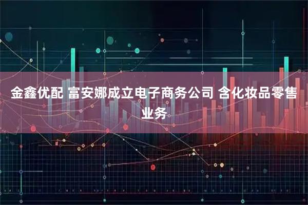 金鑫优配 富安娜成立电子商务公司 含化妆品零售业务