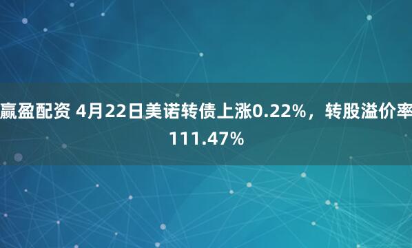 赢盈配资 4月22日美诺转债上涨0.22%，转股溢价率111.47%