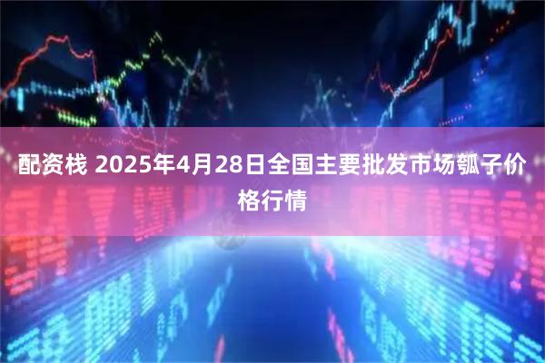 配资栈 2025年4月28日全国主要批发市场瓠子价格行情
