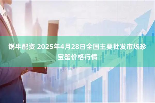 锅牛配资 2025年4月28日全国主要批发市场珍宝蟹价格行情
