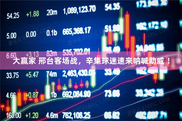 大赢家 邢台客场战，辛集球迷速来呐喊助威 ！