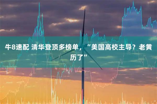牛8速配 清华登顶多榜单，“美国高校主导？老黄历了”