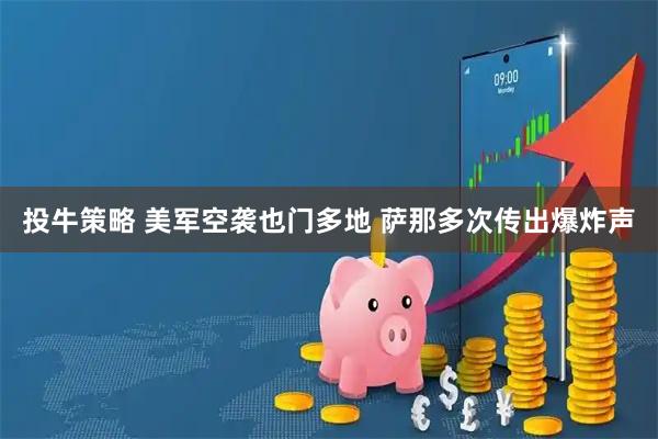 投牛策略 美军空袭也门多地 萨那多次传出爆炸声