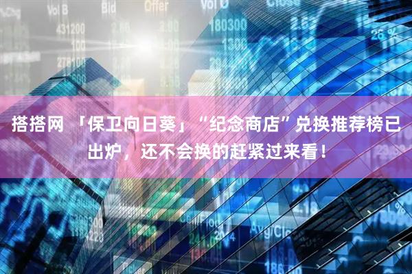 搭搭网 「保卫向日葵」“纪念商店”兑换推荐榜已出炉，还不会换的赶紧过来看！