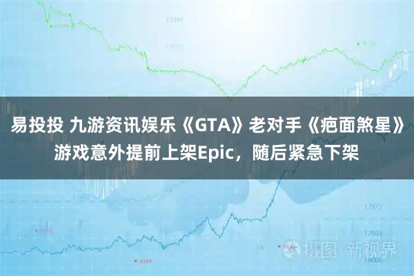 易投投 九游资讯娱乐《GTA》老对手《疤面煞星》游戏意外提前上架Epic，随后紧急下架