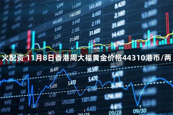 火配资 11月8日香港周大福黄金价格44310港币/两