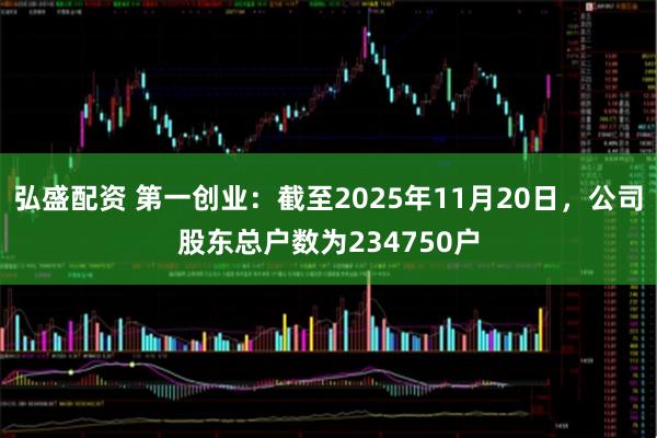 弘盛配资 第一创业：截至2025年11月20日，公司股东总户数为234750户