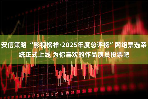 安信策略 “影视榜样·2025年度总评榜”网络票选系统正式上线 为你喜欢的作品演员投票吧
