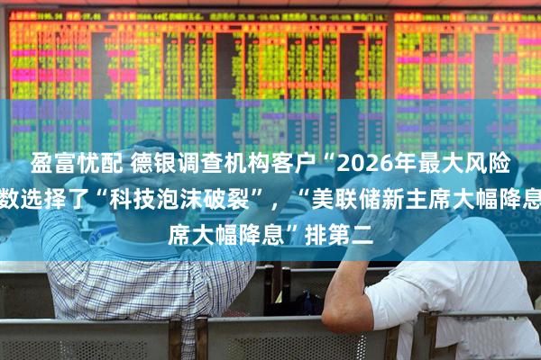 盈富忧配 德银调查机构客户“2026年最大风险”：超半数选择了“科技泡沫破裂”，“美联储新主席大幅降息”排第二