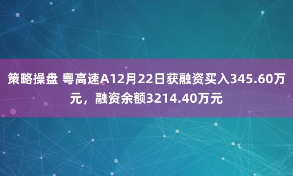 策略操盘 粤高速A12月22日获融资买入345.60万元，融资余额3214.40万元