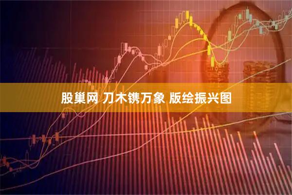 股巢网 刀木镌万象 版绘振兴图