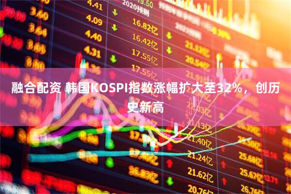 融合配资 韩国KOSPI指数涨幅扩大至32%，创历史新高