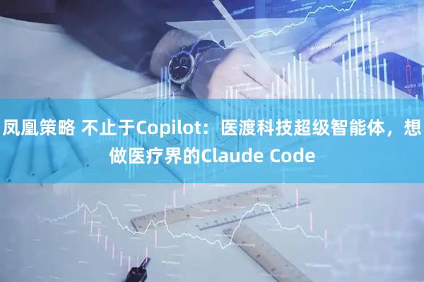 凤凰策略 不止于Copilot:医渡科技超级智能体,想做医疗界的Claude Code
